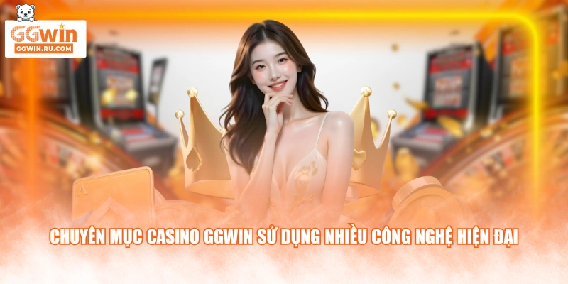Chuyên mục Casino GGWIN sử dụng nhiều công nghệ hiện đại
