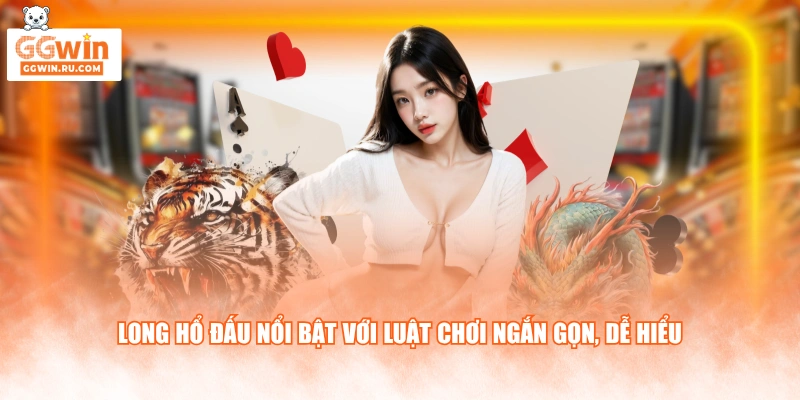 Long Hổ Đấu nổi bật với luật chơi ngắn gọn, dễ hiểu
